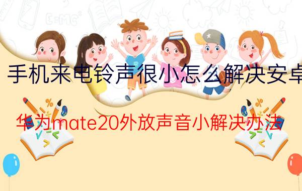 手机来电铃声很小怎么解决安卓 华为mate20外放声音小解决办法？